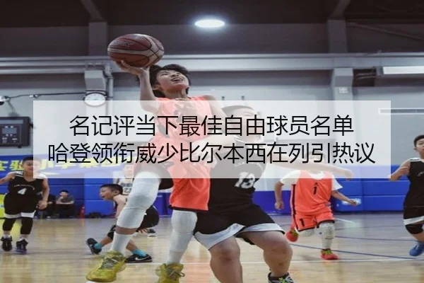 名记评当下最佳自由球员名单 哈登领衔威少比尔本西在列引热议