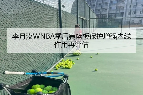 李月汝WNBA季后赛篮板保护增强内线作用再评估