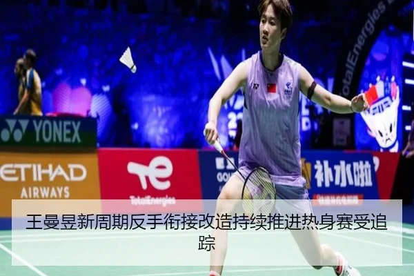 王曼昱新周期反手衔接改造持续推进热身赛受追踪